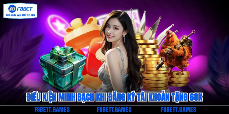 Điều kiện minh bạch khi đăng ký tài khoản tặng 68k